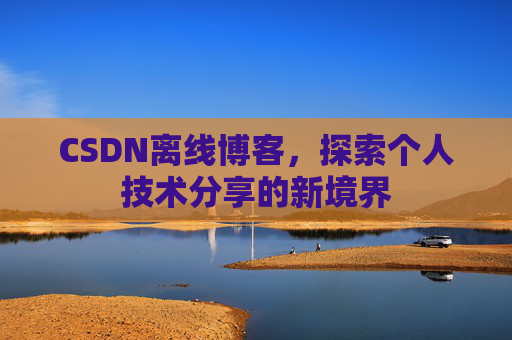 CSDN离线博客，探索个人技术分享的新境界